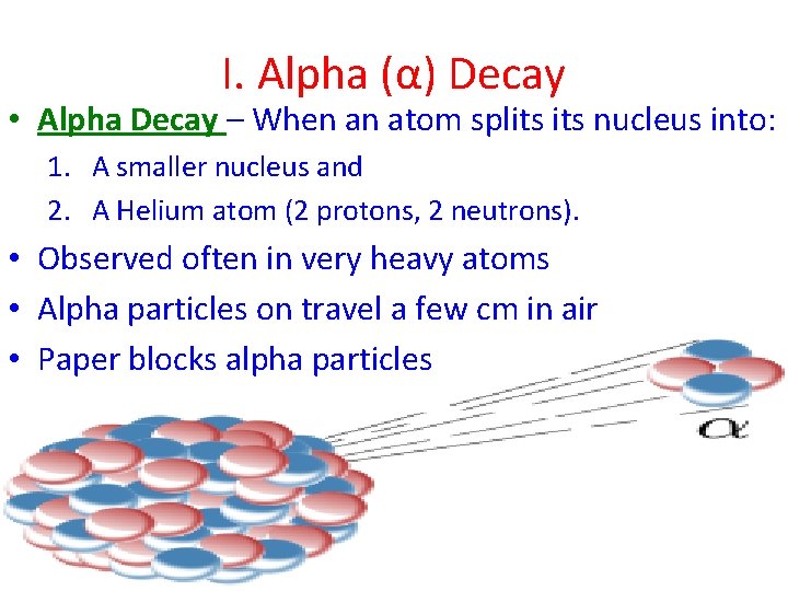 I. Alpha (α) Decay • Alpha Decay – When an atom splits nucleus into: