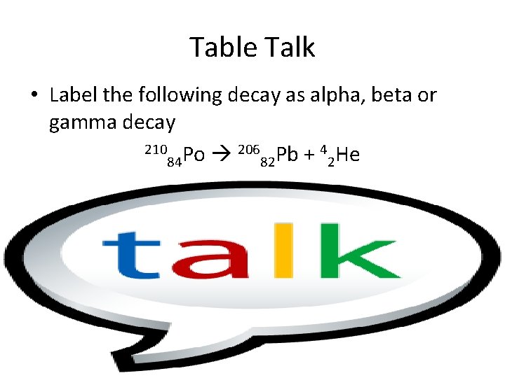 Table Talk • Label the following decay as alpha, beta or gamma decay 210