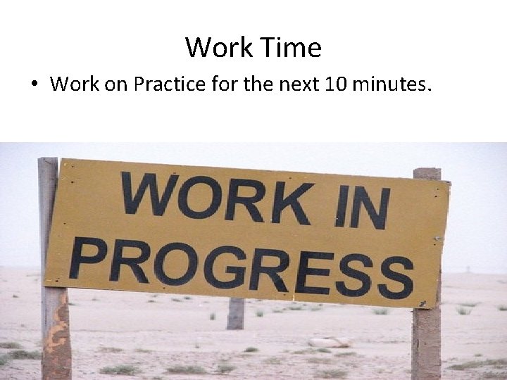 Work Time • Work on Practice for the next 10 minutes. 