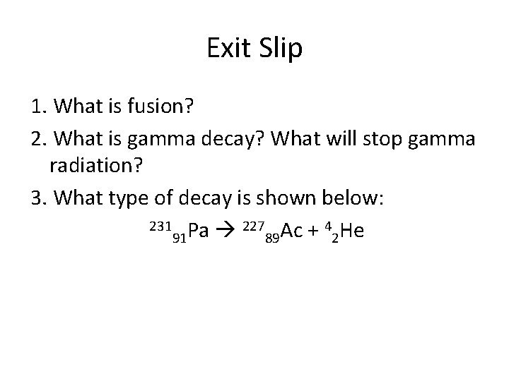 Exit Slip 1. What is fusion? 2. What is gamma decay? What will stop