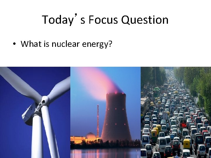 Today’s Focus Question • What is nuclear energy? 