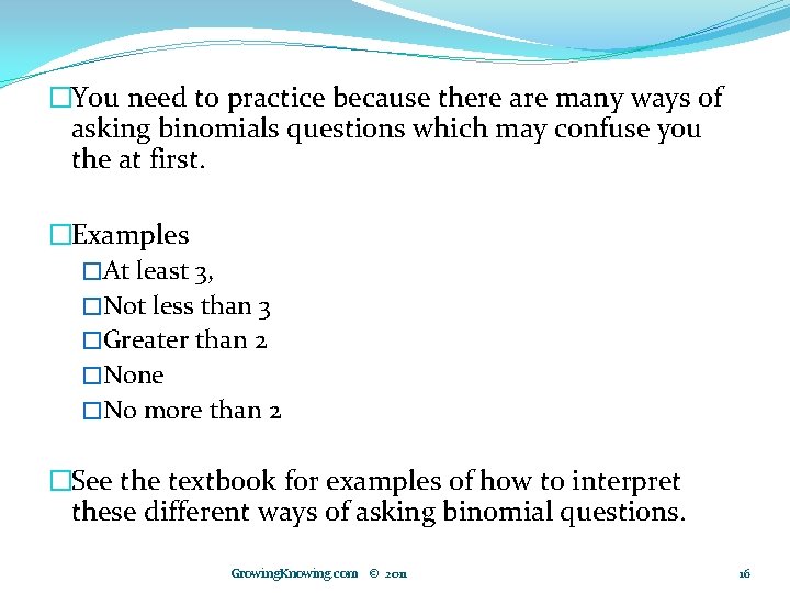 �You need to practice because there are many ways of asking binomials questions which