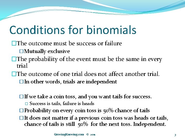 Conditions for binomials �The outcome must be success or failure �Mutually exclusive �The probability