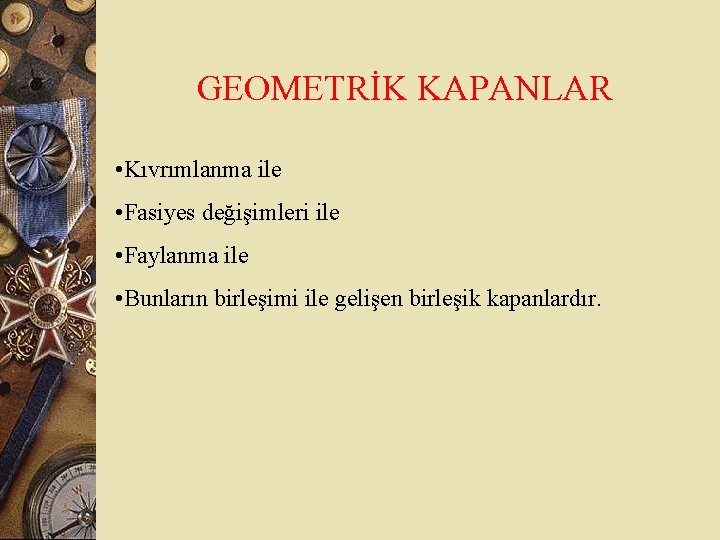 GEOMETRİK KAPANLAR • Kıvrımlanma ile • Fasiyes değişimleri ile • Faylanma ile • Bunların