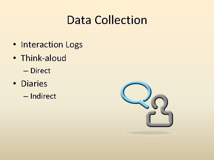 Data Collection • Interaction Logs • Think-aloud – Direct • Diaries – Indirect 