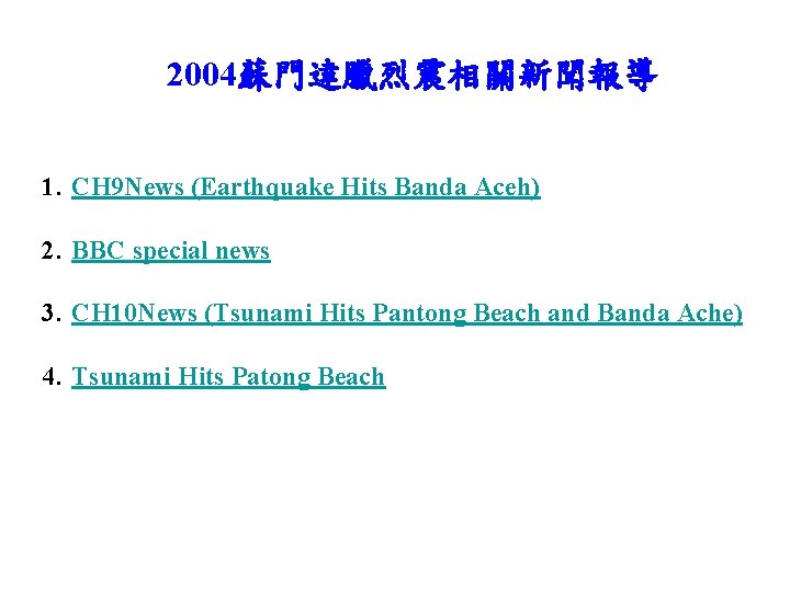 2004蘇門達臘烈震相關新聞報導 1. CH 9 News (Earthquake Hits Banda Aceh) 2. BBC special news 3.