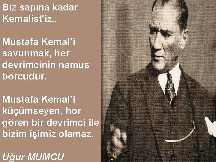 Biz sapına kadar Kemalist'iz. . Mustafa Kemal’i savunmak, her devrimcinin namus borcudur. Mustafa Kemal’i