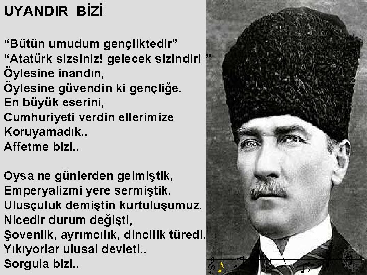 UYANDIR BİZİ “Bütün umudum gençliktedir” “Atatürk sizsiniz! gelecek sizindir! ” Öylesine inandın, Öylesine güvendin