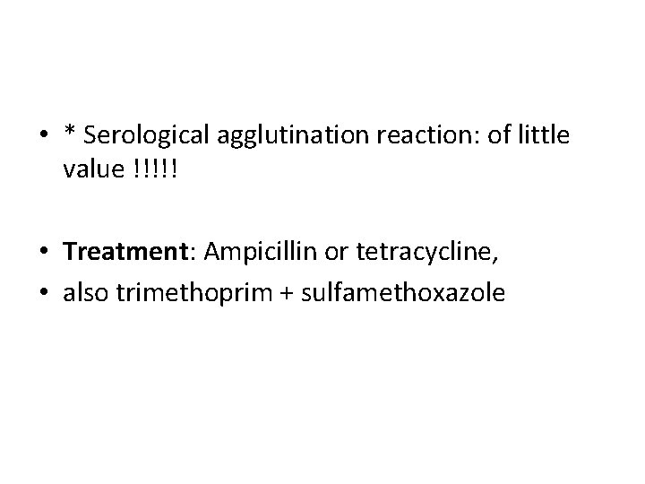  • * Serological agglutination reaction: of little value !!!!! • Treatment: Ampicillin or
