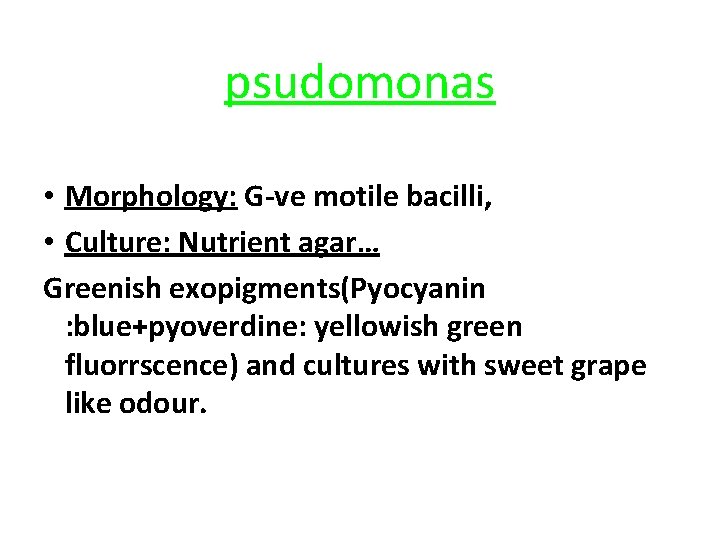 psudomonas • Morphology: G-ve motile bacilli, • Culture: Nutrient agar… Greenish exopigments(Pyocyanin : blue+pyoverdine:
