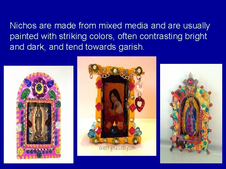Nichos are made from mixed media and are usually painted with striking colors, often