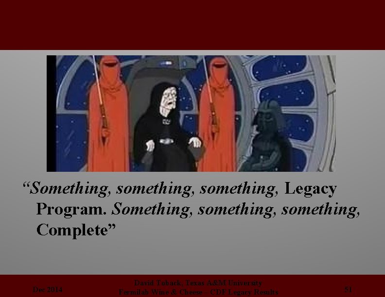 “Something, something, Legacy Program. Something, something, Complete” Dec 2014 David Toback, Texas A&M University