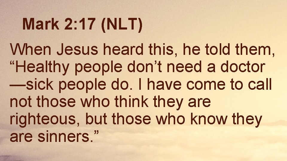 Mark 2: 17 (NLT) When Jesus heard this, he told them, “Healthy people don’t