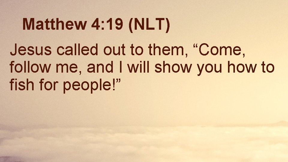 Matthew 4: 19 (NLT) Jesus called out to them, “Come, follow me, and I