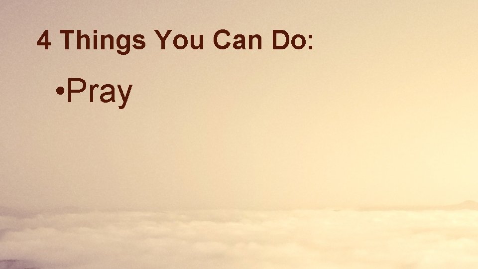 4 Things You Can Do: • Pray 