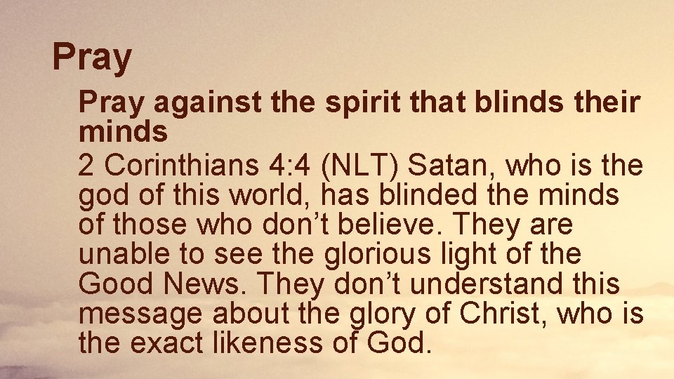 Pray against the spirit that blinds their minds 2 Corinthians 4: 4 (NLT) Satan,