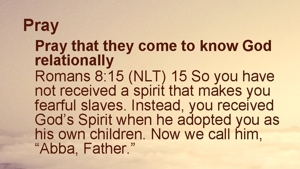 Pray that they come to know God relationally Romans 8: 15 (NLT) 15 So