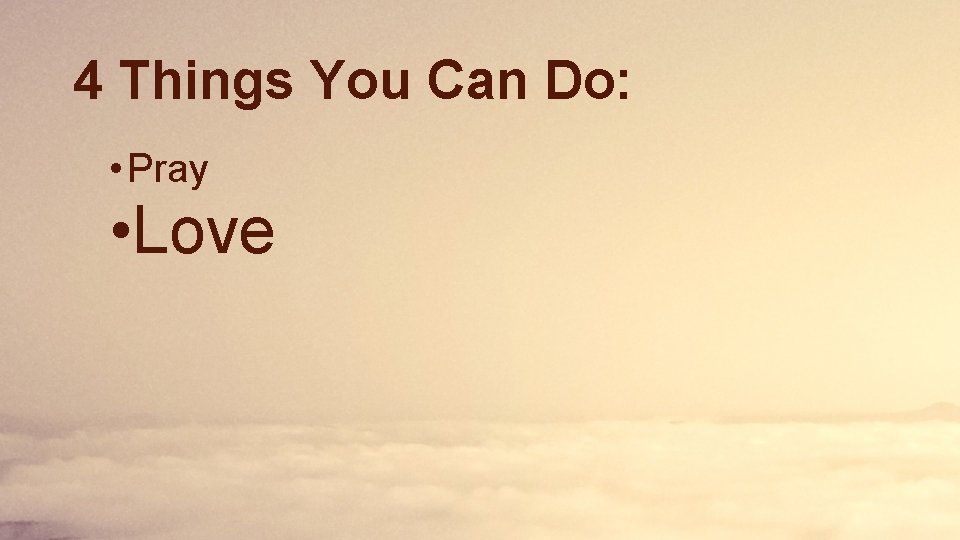 4 Things You Can Do: • Pray • Love 