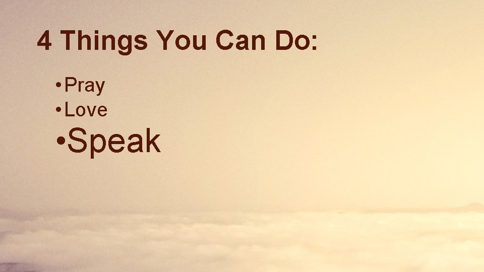 4 Things You Can Do: • Pray • Love • Speak 