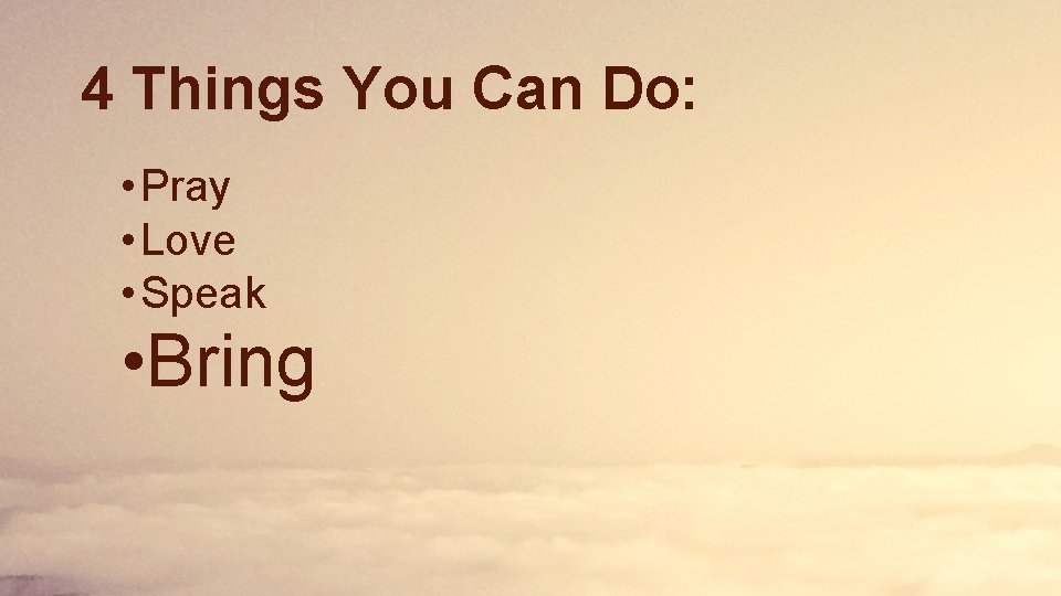 4 Things You Can Do: • Pray • Love • Speak • Bring 