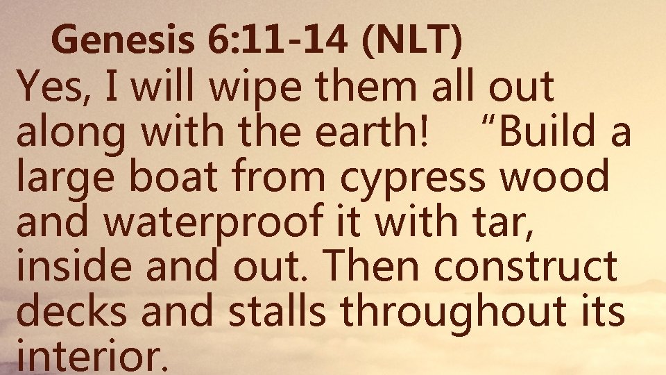 Genesis 6: 11 -14 (NLT) Yes, I will wipe them all out along with