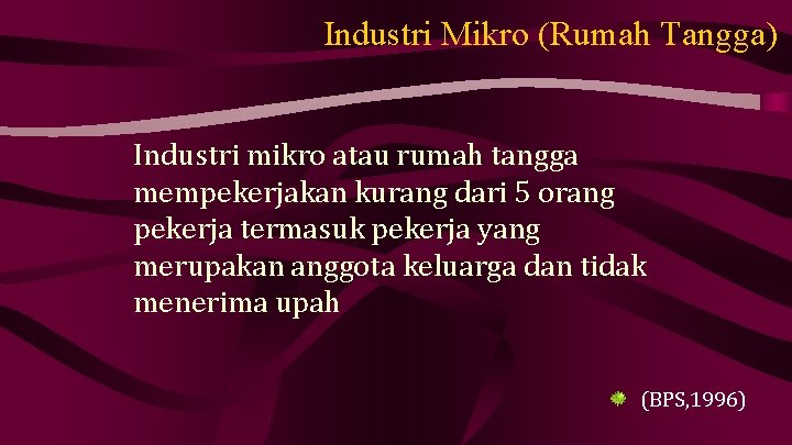 Industri Mikro (Rumah Tangga) Industri mikro atau rumah tangga mempekerjakan kurang dari 5 orang