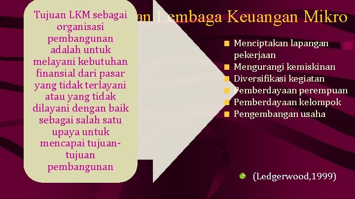 Tujuan Lembaga Keuangan Mikro Tujuan LKM sebagai organisasi pembangunan adalah untuk melayani kebutuhan finansial