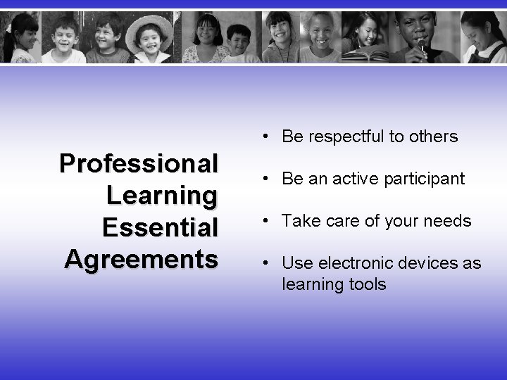  • Be respectful to others Professional Learning Essential Agreements • Be an active