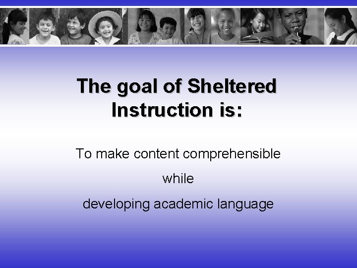 The goal of Sheltered Instruction is: To make content comprehensible while developing academic language