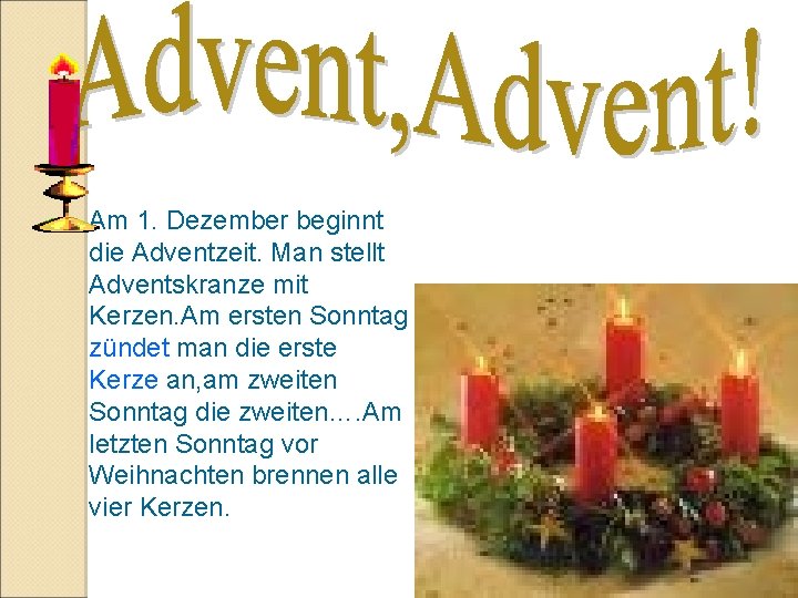 Am 1. Dezember beginnt die Adventzeit. Man stellt Adventskranze mit Kerzen. Am ersten Sonntag