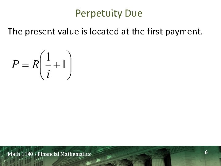 Perpetuity Due The present value is located at the first payment. Math 1140 -