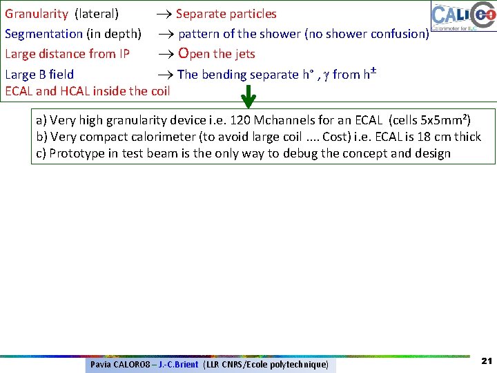 Granularity (lateral) Separate particles Segmentation (in depth) pattern of the shower (no shower confusion) Granularity (lateral) Separate particles Segmentation (in depth) pattern of the shower (no shower confusion)