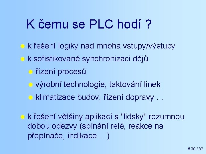 K čemu se PLC hodí ? ®k řešení logiky nad mnoha vstupy/výstupy ®k sofistikované