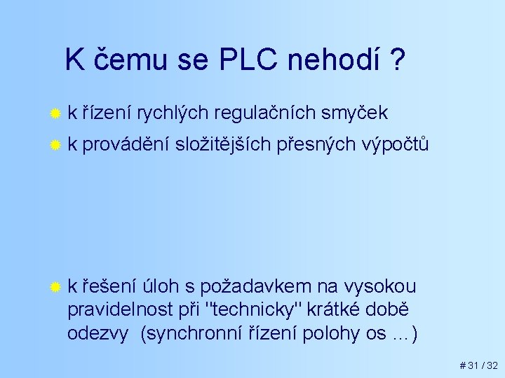 K čemu se PLC nehodí ? ®k řízení rychlých regulačních smyček ®k provádění složitějších