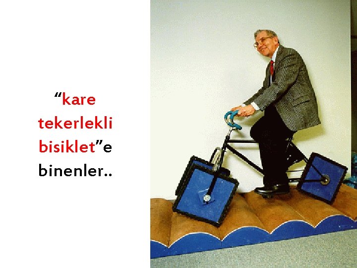 “kare tekerlekli bisiklet”e binenler. . 