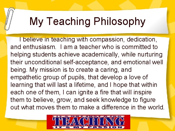 My Teaching Philosophy I believe in teaching with compassion, dedication, and enthusiasm. I am