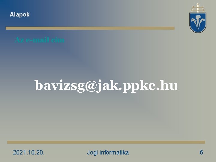 Alapok Az e-mail cím bavizsg@jak. ppke. hu 2021. 10. 20. Jogi informatika 6 