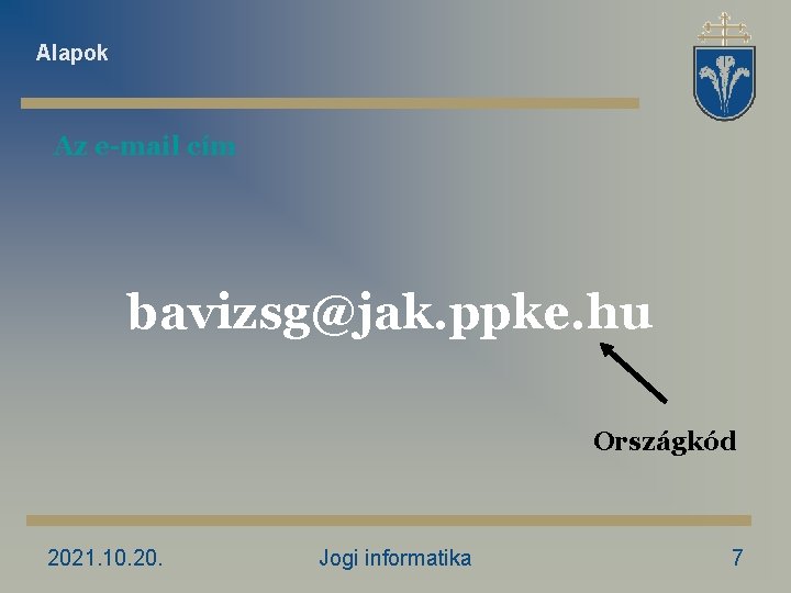 Alapok Az e-mail cím bavizsg@jak. ppke. hu Országkód 2021. 10. 20. Jogi informatika 7