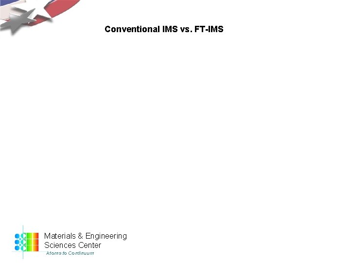 Conventional IMS vs. FT-IMS Materials & Engineering Sciences Center Atoms to Continuum 