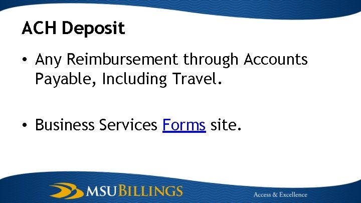 ACH Deposit • Any Reimbursement through Accounts Payable, Including Travel. • Business Services Forms