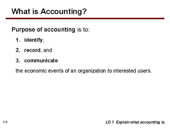 What is Accounting? Purpose of accounting is to: 1. identify, 2. record, and 3.