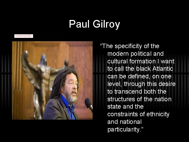 Paul Gilroy “The specificity of the modern political and cultural formation I want to