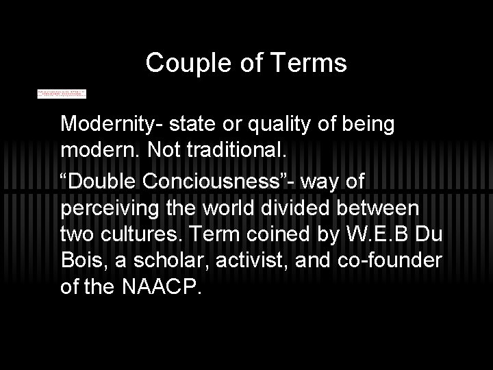 Couple of Terms Modernity- state or quality of being modern. Not traditional. “Double Conciousness”-