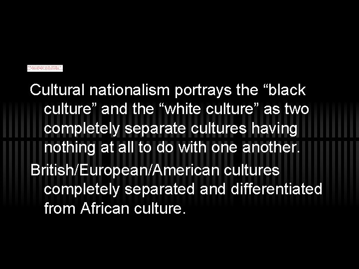 Cultural nationalism portrays the “black culture” and the “white culture” as two completely separate
