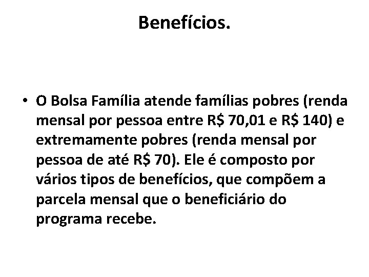 Benefícios. • O Bolsa Família atende famílias pobres (renda mensal por pessoa entre R$