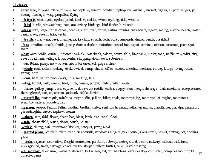 20 classes 1. aeroplane, airplane, biplane, monoplane, aviator, bomber, hydroplane, airliner, aircraft, fighter, airport,
