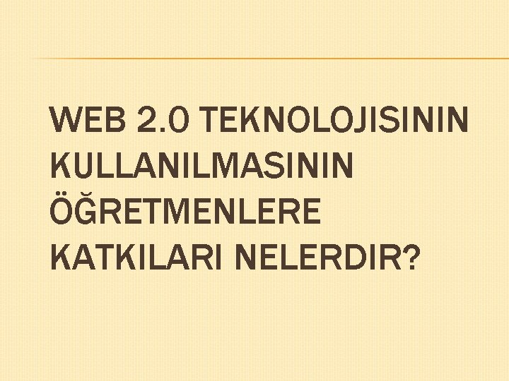 WEB 2. 0 TEKNOLOJISININ KULLANILMASININ ÖĞRETMENLERE KATKILARI NELERDIR? 