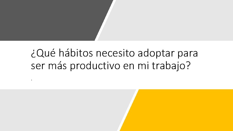 ¿Qué hábitos necesito adoptar para ser más productivo en mi trabajo? . 