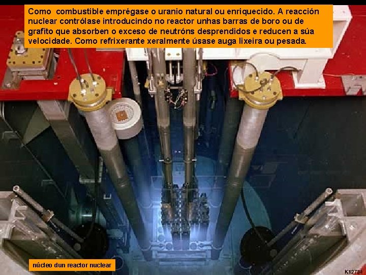 Como combustible emprégase o uranio natural ou enriquecido. A reacción nuclear contrólase introducindo no