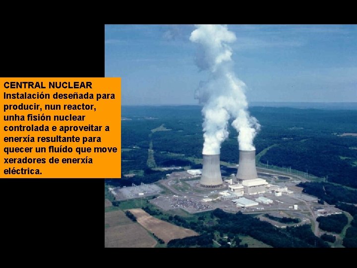 CENTRAL NUCLEAR Instalación deseñada para producir, nun reactor, unha fisión nuclear controlada e aproveitar